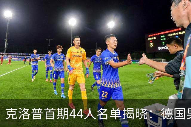 克洛普首期44人名单揭晓：德国男足迎来新挑战与新星崛起